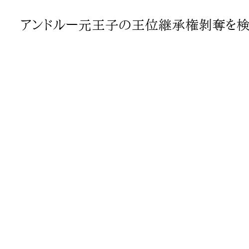 アンドルー元王子の王位継承権剝奪を検討　英首相、捜査後に法案提出を判断