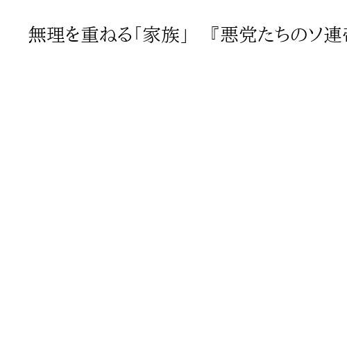 無理を重ねる「家族」　『悪党たちのソ連帝国』