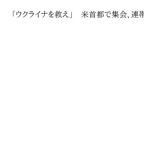 「ウクライナを救え」　米首都で集会、連帯示す　ロシアの軍事侵攻から4年を前に