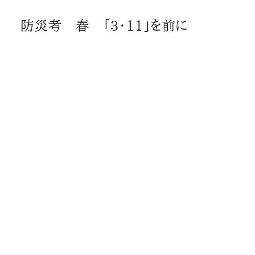 防災考　春　「3・11」を前に