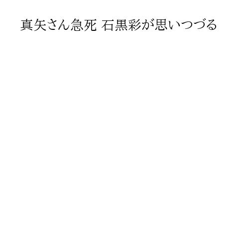 真矢さん急死 石黒彩が思いつづる