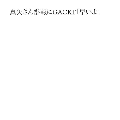 真矢さん訃報にGACKT「早いよ」