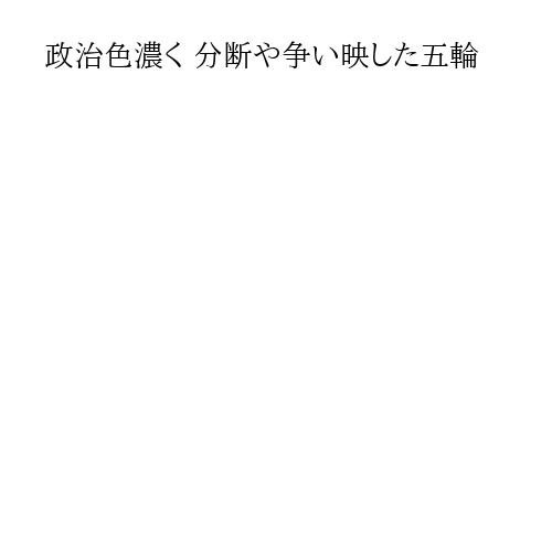 政治色濃く 分断や争い映した五輪