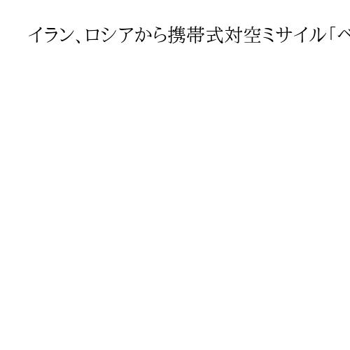 イラン、ロシアから携帯式対空ミサイル「ベルバ」調達へ　防空力再建狙うと英FT報道