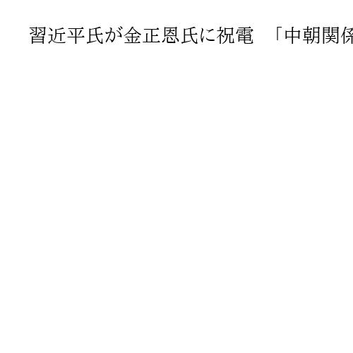 習近平氏が金正恩氏に祝電　「中朝関係発展は中国の揺るがない方針」　関係改善継続に意欲