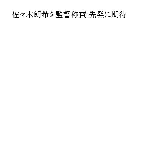 佐々木朗希を監督称賛 先発に期待