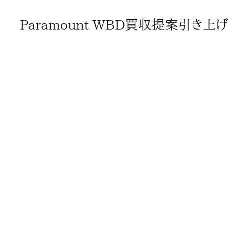 Paramount WBD買収提案引き上げ