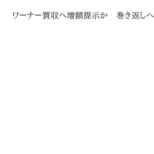 ワーナー買収へ増額提示か　巻き返しへパラマウント、ネトフリの買収計画阻止