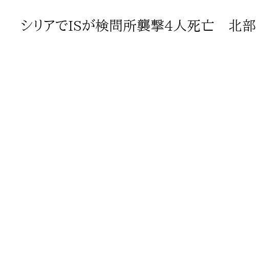 シリアでISが検問所襲撃4人死亡　北部ラッカ、米軍撤収で治安悪化懸念