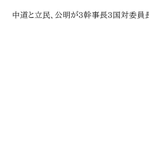 中道と立民、公明が3幹事長3国対委員長会談初開催　予算案「充実した国会審議必要」一致