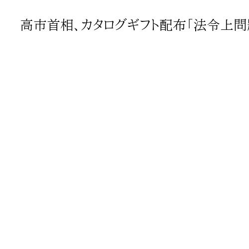 高市首相、カタログギフト配布「法令上問題ない」　参院代表質問で説明