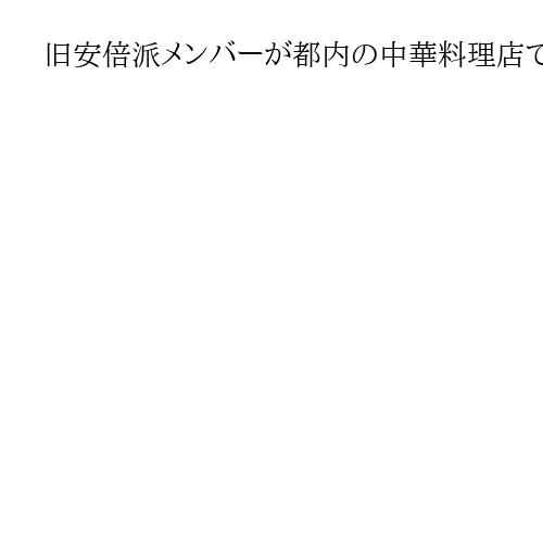 旧安倍派メンバーが都内の中華料理店で会食　党内情勢巡り意見交換か