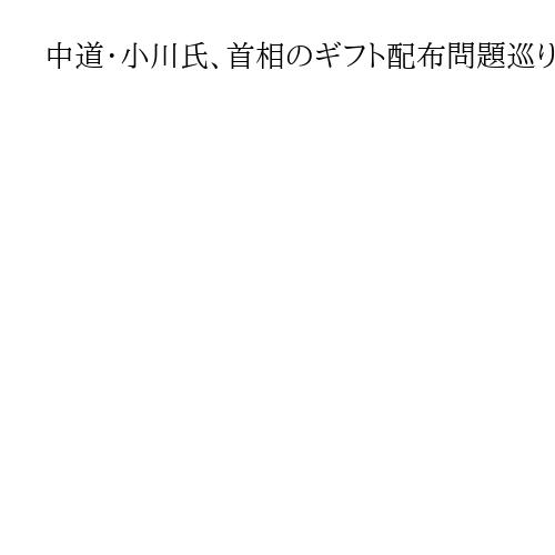中道・小川氏、首相のギフト配布問題巡り「自民の体質を看過するわけにはいかない」