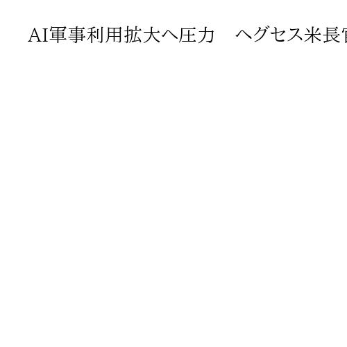 AI軍事利用拡大へ圧力　ヘグセス米長官、安全策の撤廃要求　契約解消も示唆