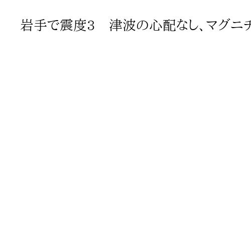 岩手で震度3　津波の心配なし、マグニチュードは4・5