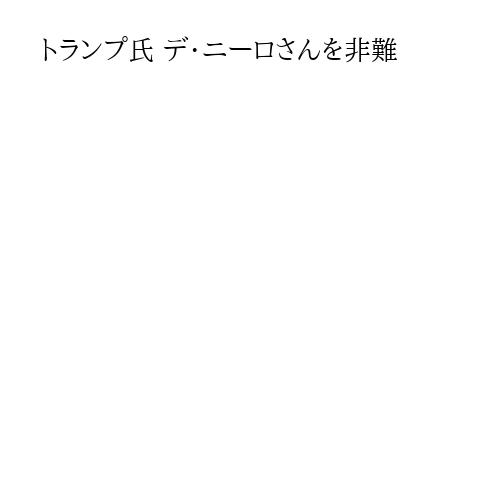 トランプ氏 デ・ニーロさんを非難