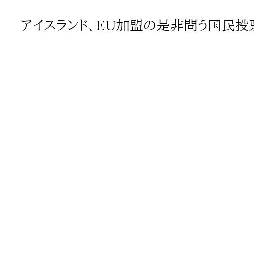 アイスランド、EU加盟の是非問う国民投票実施へ　ロシアのウクライナ侵略が影響