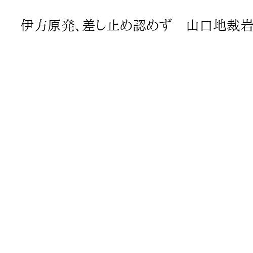 伊方原発、差し止め認めず　山口地裁岩国支部判決「原子力規制委の判断不合理ではない」