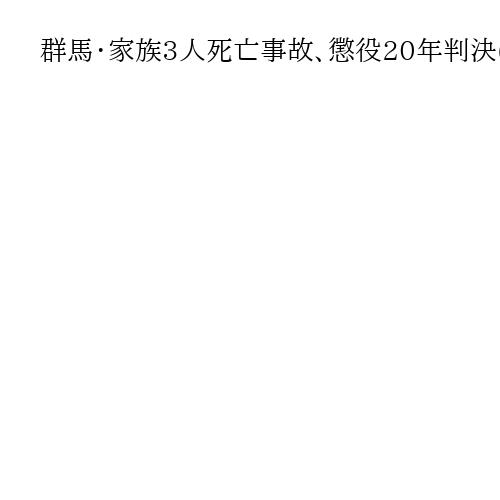 群馬・家族3人死亡事故、懲役20年判決に被告側が控訴　危険運転認定に不服