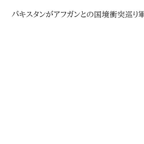 パキスタンがアフガンとの国境衝突巡り軍事拠点を空爆　「タリバン戦闘員133人を殺害」