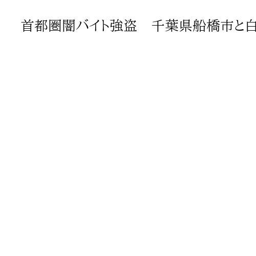 首都圏闇バイト強盗、千葉県船橋市と白井市の2事件も指示か　男4人を再逮捕