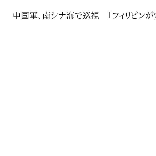 中国軍、南シナ海で巡視　「フィリピンが安定を破壊している」日米比の合同演習を牽制か
