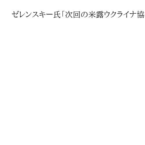ゼレンスキー氏「次回の米露ウクライナ協議は3月初旬」　プーチン氏との直接会談に意欲