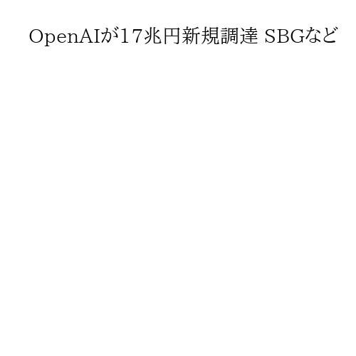 OpenAIが17兆円新規調達 SBGなど