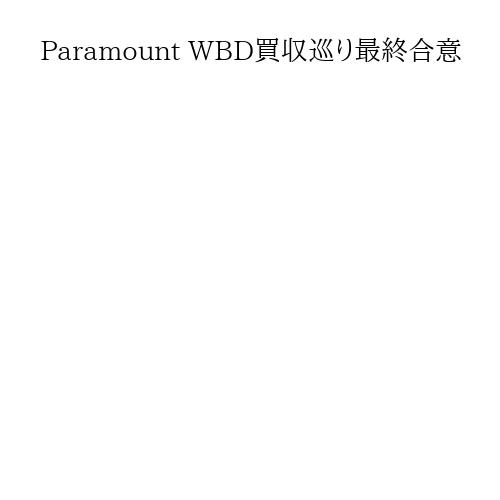 Paramount WBD買収巡り最終合意
