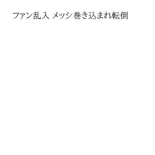 ファン乱入 メッシ巻き込まれ転倒