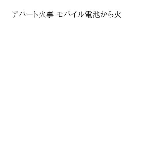 アパート火事 モバイル電池から火