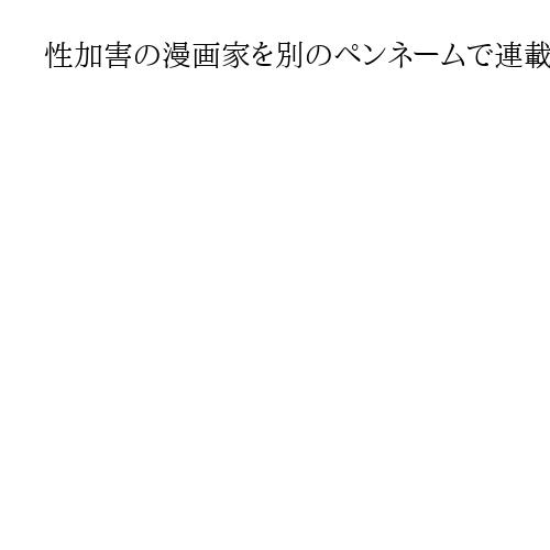 性加害の漫画家を別のペンネームで連載原作者に起用　小学館、作品配信と単行本出荷を停止