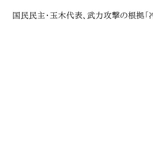 国民民主・玉木代表、武力攻撃の根拠「冷静に見極める必要ある」　イラン攻撃巡り