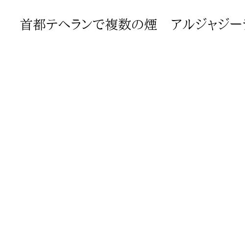 首都テヘランで複数の煙　アルジャジーラがライブ映像