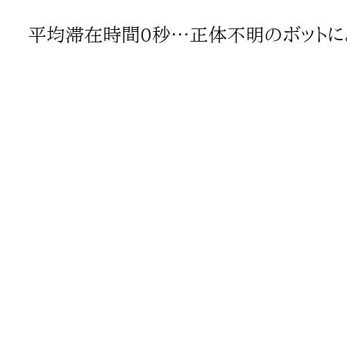 平均滞在時間0秒…正体不明のボットによるトラフィック急増　中国・蘭州からのアクセスか