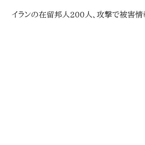 イランの在留邦人200人、攻撃で被害情報なし　日本政府関係者
