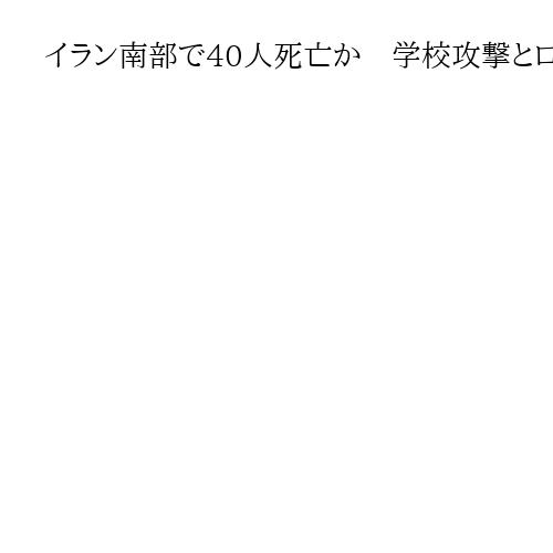 イラン南部で40人死亡か　学校攻撃とロイター報道