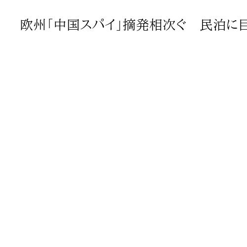 欧州「中国スパイ」摘発相次ぐ　民泊に巨大アンテナ、人権活動家装い潜伏も　軍事情報狙う