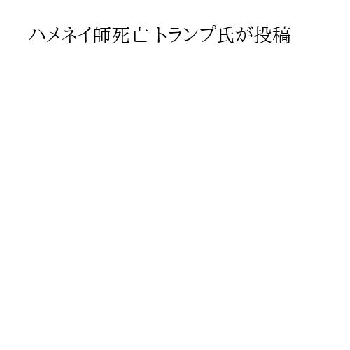 ハメネイ師死亡 トランプ氏が投稿