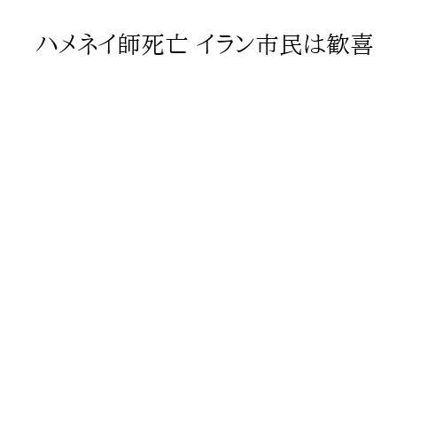 ハメネイ師死亡 イラン市民は歓喜