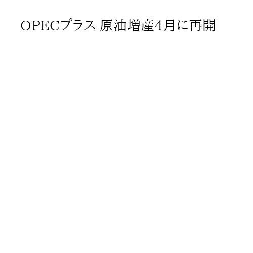 OPECプラス 原油増産4月に再開