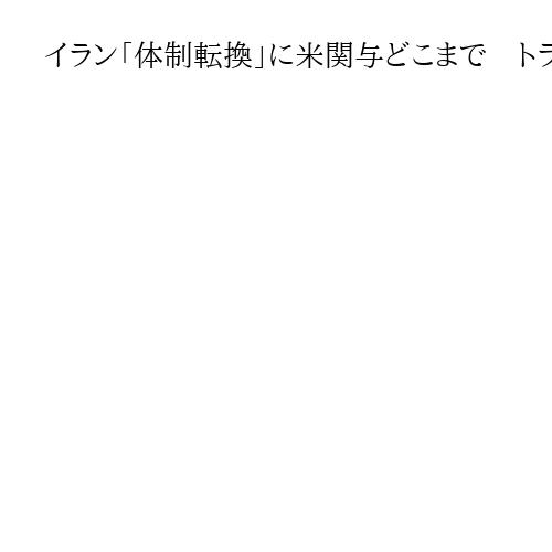 イラン「体制転換」に米関与どこまで　トランプ氏、意のままにならないイランに意趣返し