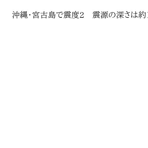 沖縄・宮古島で震度2　震源の深さは約10キロ