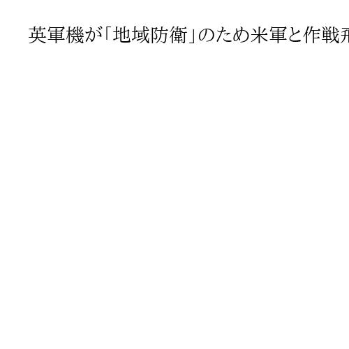 英軍機が「地域防衛」のため米軍と作戦飛行とスターマー首相、イランによる報復攻撃に対処