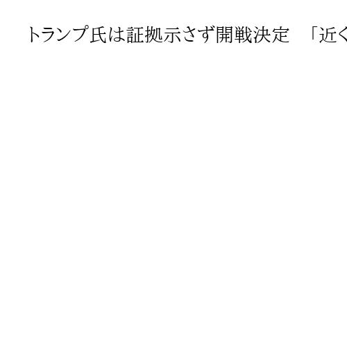 トランプ氏は証拠示さず開戦決定　「近く米本土に届く」ミサイルの脅威主張、攻撃正当化