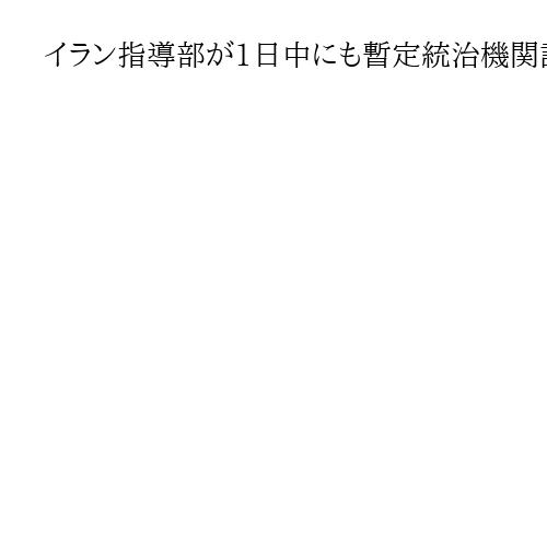 イラン指導部が1日中にも暫定統治機関設置か　アルジャジーラ報道