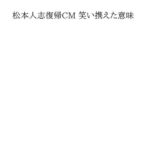 松本人志復帰CM 笑い携えた意味