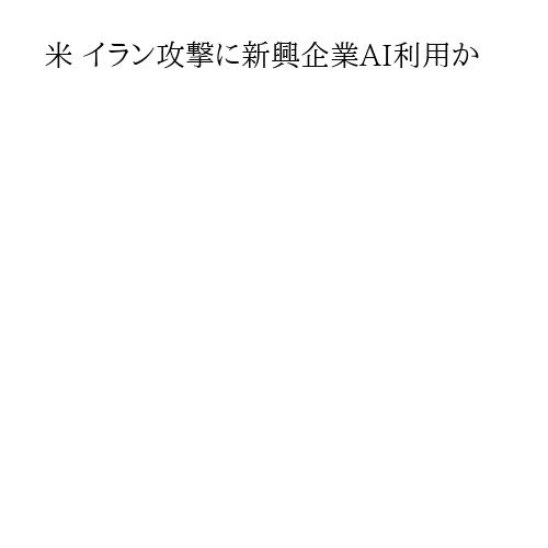 米 イラン攻撃に新興企業AI利用か