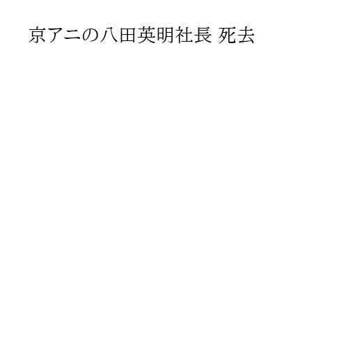 京アニの八田英明社長 死去