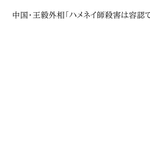 中国・王毅外相「ハメネイ師殺害は容認できない」　イラン情勢巡り露外相と電話会談
